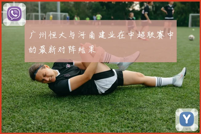 广州恒大与河南建业在中超联赛中的最新对阵结果