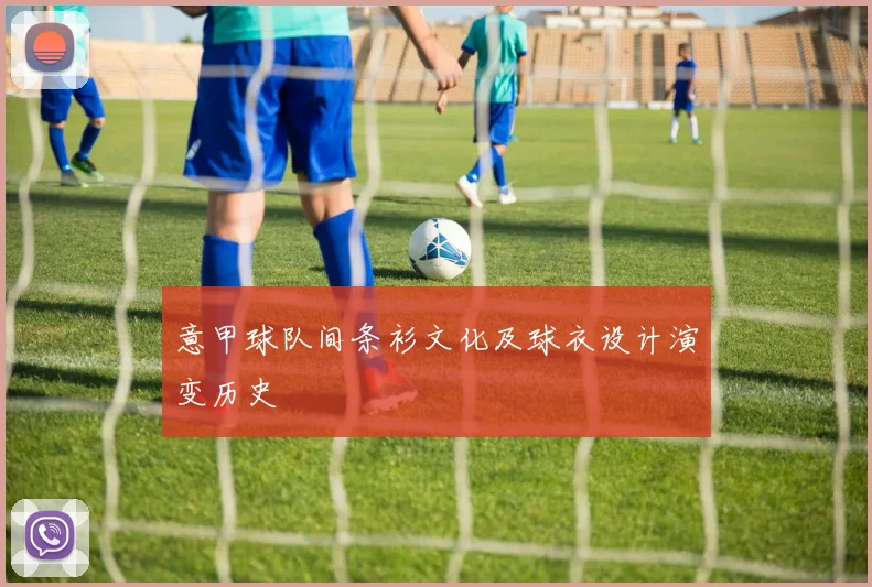 意甲球队间条衫文化及球衣设计演变历史