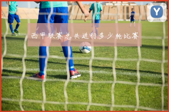 西甲联赛总共进行多少轮比赛