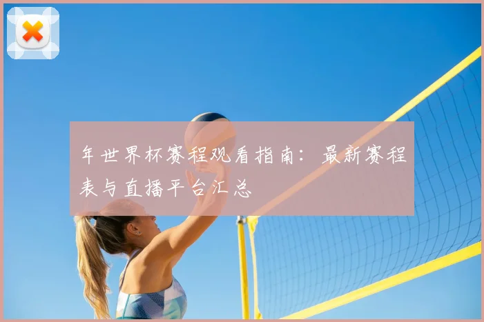 年世界杯赛程观看指南：最新赛程表与直播平台汇总
