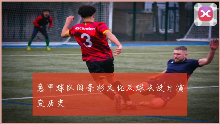 意甲球队间条衫文化及球衣设计演变历史