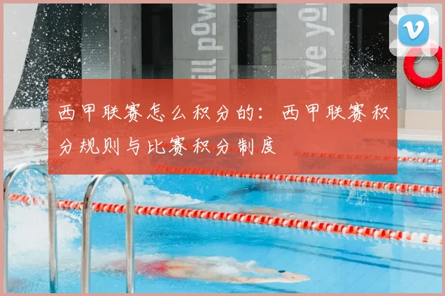 西甲联赛怎么积分的：西甲联赛积分规则与比赛积分制度