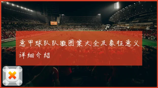 意甲球队队徽图案大全及象征意义详细介绍