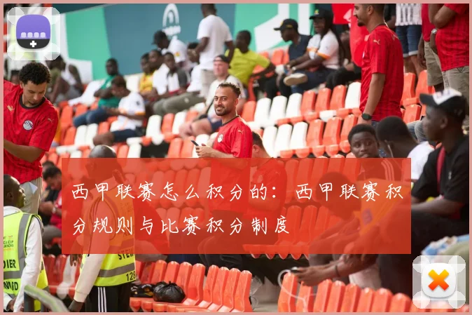 西甲联赛怎么积分的：西甲联赛积分规则与比赛积分制度